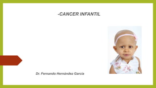 -CANCER INFANTIL
Dr. Fernando Hernández García
 