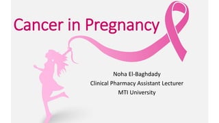 Cancer in Pregnancy
Noha El-Baghdady
Clinical Pharmacy Assistant Lecturer
MTI University
 