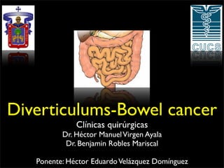 Diverticulums-Bowel cancer
              Clínicas quirúrgicas
          Dr. Héctor Manuel Virgen Ayala
           Dr. Benjamin Robles Mariscal

   Ponente: Héctor Eduardo Velázquez Domínguez
 