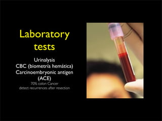 Laboratory
    tests
       Urinalysis
CBC (biometría hemática)
Carcinoembryonic antigen
         (ACE)
         70% colon Cancer
 detect recurrences after resection
 