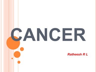 CANCER
Ratheesh R L
 