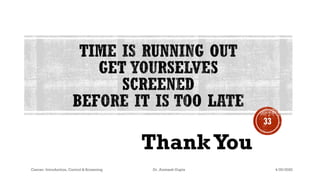 ThankYou
4/29/2020Cancer- Introduction, Control & Screening Dr. Animesh Gupta
33
 