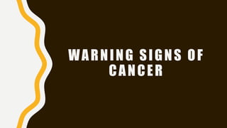 WARNING SIGNS OF
CANCER
 