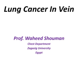 Lung Cancer In Vein
Prof. Waheed Shouman
Chest Department
Zagazig University
Egypt
 