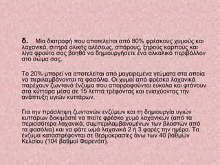    δ.   Μία διατροφή που αποτελείται από 80% φρέσκους χυμούς και λαχανικά, σιτηρά ολικής αλέσεως, σπόρους, ξηρούς καρπούς και λίγα φρούτα σας βοηθά να δημιουργήσετε ένα αλκαλικό περιβάλλον στο σώμα σας.  Το 20% μπορεί να αποτελείται από μαγειρεμένα γεύματα στα οποία να περιλαμβάνονται τα φασόλια. Οι χυμοί από φρέσκα λαχανικά παρέχουν ζωντανά ένζυμα που απορροφούνται εύκολα και φτάνουν στα κύτταρα μέσα σε 15 λεπτά τρέφοντας και ενισχύοντας την ανάπτυξη υγιών κυττάρων.  Για την πρόσληψη ζωντανών ενζύμων και τη δημιουργία υγιών κυττάρων δοκιμάστε να πιείτε φρέσκο χυμό λαχανικών (από τα περισσότερα λαχανικά, συμπεριλαμβανομένων των βλαστών από τα φασόλια) και να φάτε ωμά λαχανικά 2 ή 3 φορές την ημέρα. Τα ένζυμα καταστρέφονται σε θερμοκρασίες άνω των 40 βαθμών Κελσίου (104 βαθμοί Φαρενάιτ).     