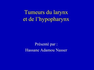 Tumeurs du larynx
et de l’hypopharynx
Présenté par :
Hassane Adamou Nasser
 