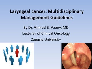 Laryngeal cancer: Multidisciplinary
Management Guidelines
By Dr. Ahmed El-Azony, MD
Lecturer of Clinical Oncology
Zagazig University
1
 