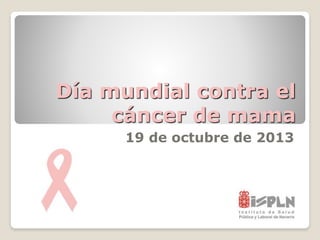 Día mundial contra el
cáncer de mama
19 de octubre de 2013
 