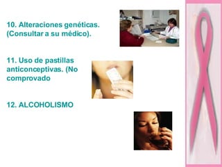 10. Alteraciones genéticas. (Consultar a su médico). 11. Uso de pastillas anticonceptivas. (No comprovado 12. ALCOHOLISMO 