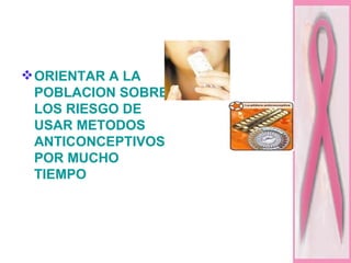 ORIENTAR A LA POBLACION SOBRE LOS RIESGO DE USAR METODOS ANTICONCEPTIVOS POR MUCHO TIEMPO  