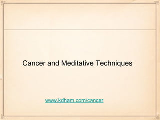 Cancer and Meditative Techniques




      www.kdham.com/cancer
 
