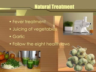 Natural Treatment 
• Fever treatment 
• Juicing of vegetables 
• Garlic 
• Follow the eight health laws 
 