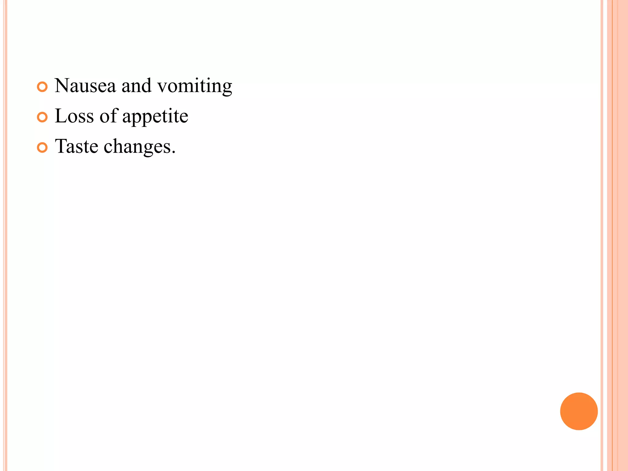  Nausea and vomiting
 Loss of appetite
 Taste changes.
 