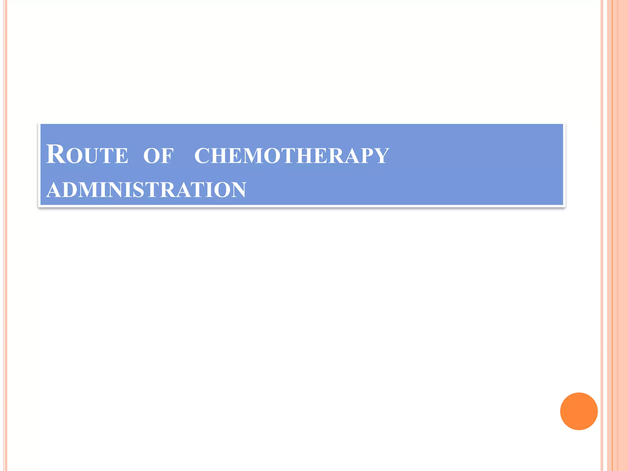 ROUTE OF CHEMOTHERAPY
ADMINISTRATION
 