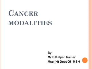 CANCER
MODALITIES
By
Mr B Kalyan kumar
Msc (N) Dept Of MSN
 