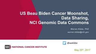 US Beau Biden Cancer Moonshot,
Data Sharing,
NCI Genomic Data Commons
Warren Kibbe, PhD
warren.kibbe@nih.gov
@wakibbe
May 25th, 2017
 