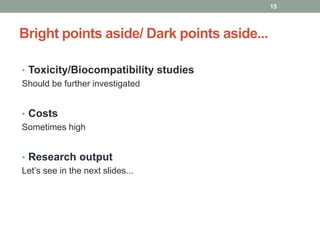 Bright points aside/ Dark points aside... 
• Toxicity/Biocompatibility studies 
Should be further investigated 
• Costs 
Sometimes high 
• Research output 
Let’s see in the next slides... 
15 
 