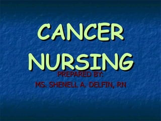 CANCER NURSING PREPARED BY: MS. SHENELL A. DELFIN, RN 