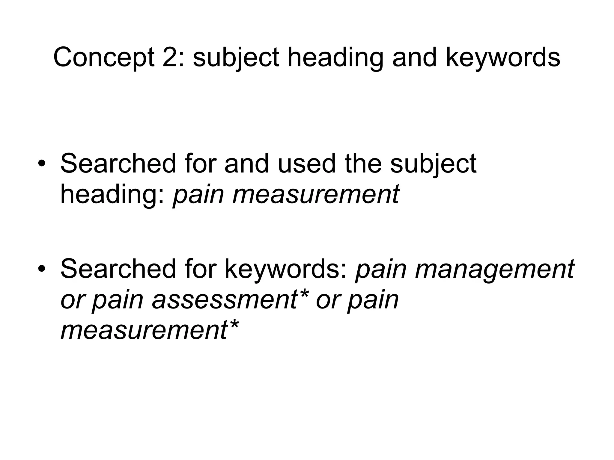 Concept 2: subject heading and keywords Searched for and used the subject heading:  pain measurement Searched for keywords:  pain management or pain assessment* or pain measurement* 