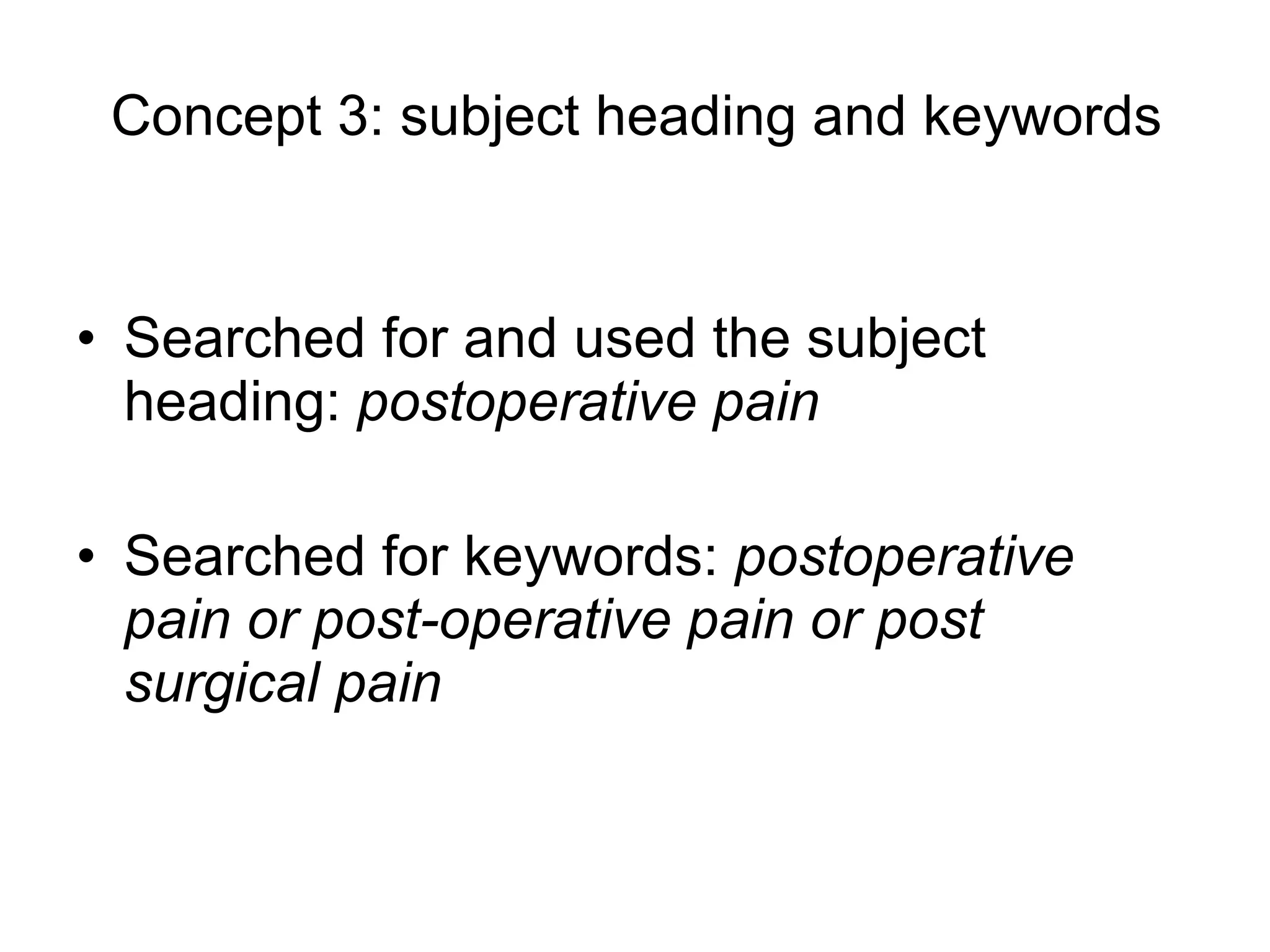 Concept 3: subject heading and keywords Searched for and used the subject heading:  postoperative pain  Searched for keywords:  postoperative pain or post-operative pain or post surgical pain 