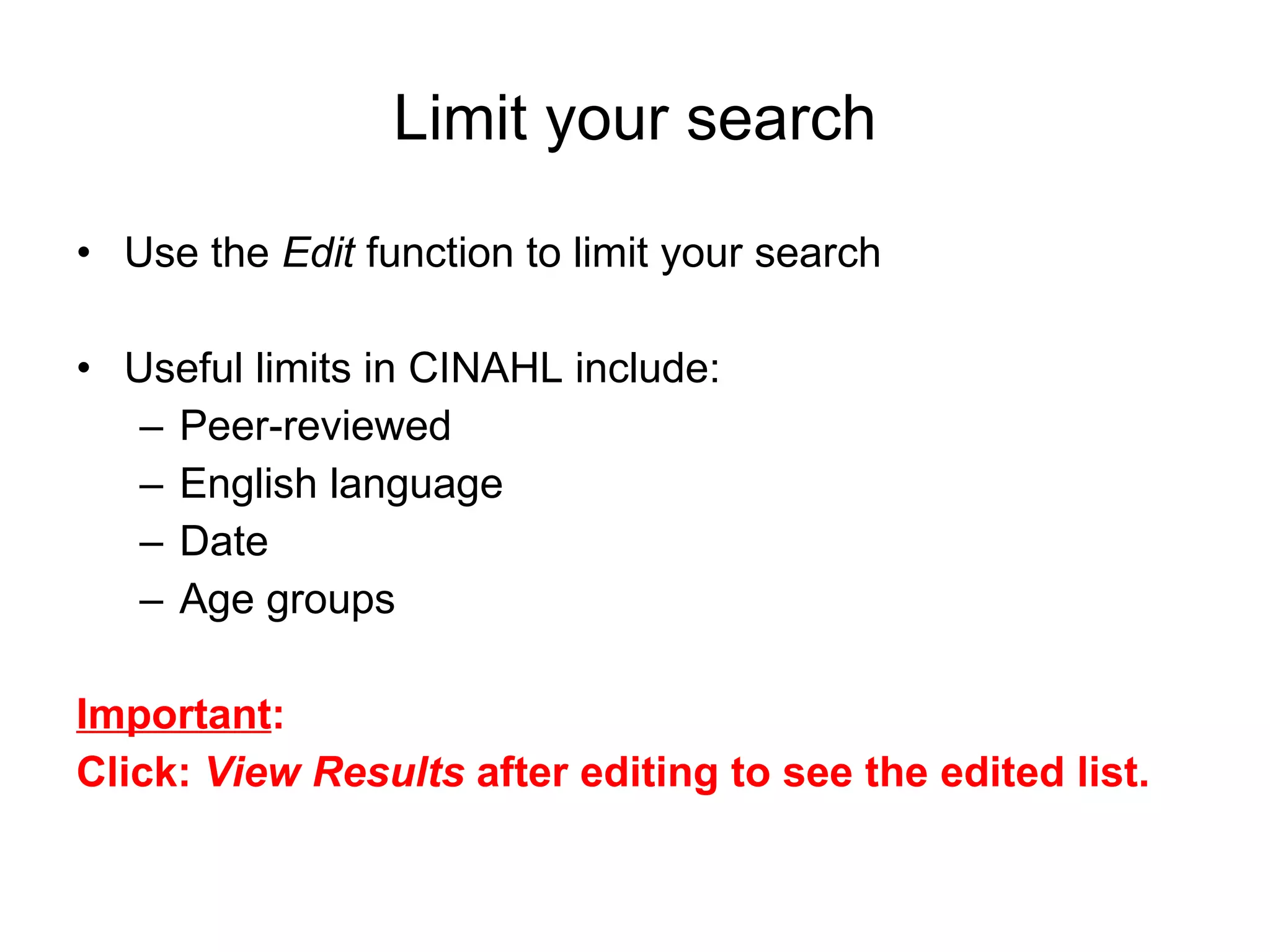 Limit your search Use the  Edit  function to limit your search Useful limits in CINAHL include: Peer-reviewed English language Date  Age groups Important :  Click:  View Results  after editing to see the edited list. 