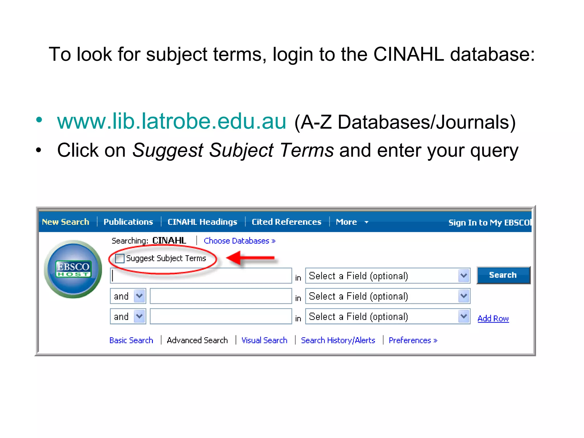 To look for subject terms, login to the CINAHL database: www.lib.latrobe.edu.au   (A-Z Databases/Journals) Click on  Suggest Subject Terms  and enter your query  