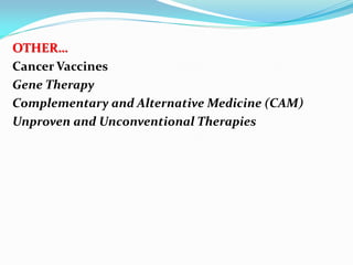 OTHER…
Cancer Vaccines
Gene Therapy
Complementary and Alternative Medicine (CAM)
Unproven and Unconventional Therapies
 