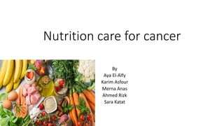 Nutrition care for cancer
By
Aya El-Alfy
Karim Asfour
Merna Anas
Ahmed Rizk
Sara Katat
 