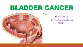 BLADDER CANCER
Presented by
Ms. Jinumol Jacob
2nd Year M.sc Nursing Student
NUINS
 
