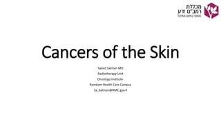Cancers of the Skin
Saeed Salman MD
Radiotherapy Unit
Oncology Institute
Rambam Health Care Campus
Sa_Salman@RMC.gov.il
 