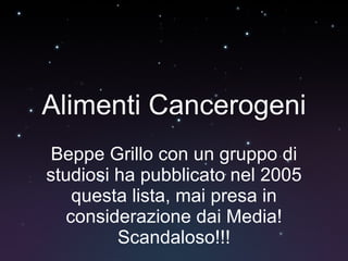 Alimenti Cancerogeni Beppe Grillo con un gruppo di studiosi ha pubblicato nel 2005 questa lista, mai presa in considerazione dai Media! Scandaloso!!! 