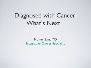 Diagnosed with Cancer:
What’s Next
Homer Lim, MD
Integrative Cancer Specialist
 
