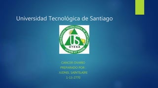 Universidad Tecnológica de Santiago
CANCER OVARIO
PREPARADO POR :
JUDNEL SAINTILAIRE
1-13-2770
 
