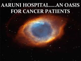 1
AARUNI HOSPITAL…..AN OASIS
FOR CANCER PATIENTS
 