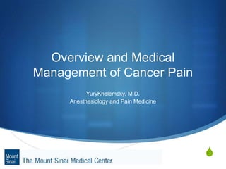 Overview and Medical Management of Cancer Pain YuryKhelemsky, M.D. Anesthesiology and Pain Medicine 