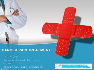 CANCER PAIN TREATMENT
Dr. Bijoy
Interventional Pain and
Ozone Clinic
http://www.pain-treatment-
 