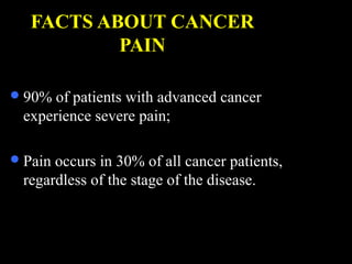 FACTS ABOUT CANCER
PAIN
90% of patients with advanced cancer
experience severe pain;
Pain occurs in 30% of all cancer patients,
regardless of the stage of the disease.
 