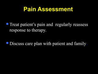 Pain Assessment
Treat patient’s pain and regularly reassess
response to therapy.
Discuss care plan with patient and family.
 