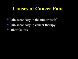 Causes of Cancer Pain
Pain secondary to the tumor itself
Pain secondary to cancer therapy
Other factors
 