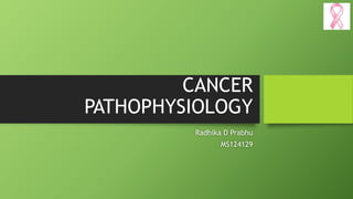 CANCER
PATHOPHYSIOLOGY
Radhika D Prabhu
MS124129
 