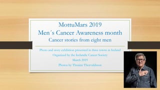 MottuMars 2019
Men´s Cancer Awareness month
Cancer stories from eight men
Photo and story exhibition presented in three towns in Iceland
Organized by the Icelandic Cancer Society
March 2019
Photos by Thrainn Thorvaldsson
 