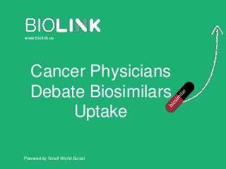 Powered by Small World Social
www.biolink.us
Cancer Physicians
Debate Biosimilars
Uptake
 