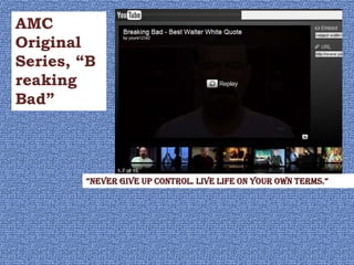AMC
Original
Series, “B
reaking
Bad”




        “never give up control. live life on your own terms.”
 