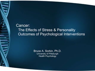 Cancer:    The Effects of Stress & Personality   Outcomes of Psychological Interventions Bruce A. Sorkin, Ph.D. University of Pittsburgh Health Psychology 