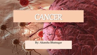 CANCER
By: Akansha Bhatnagar
 