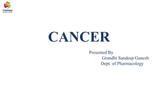 CANCER
Presented By
Grandhi Sandeep Ganesh
Dept. of Pharmacology
 