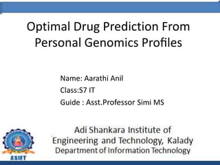 Optimal Drug Prediction From
Personal Genomics Proﬁles
Name: Aarathi Anil
Class:S7 IT
Guide : Asst.Professor Simi MS
 