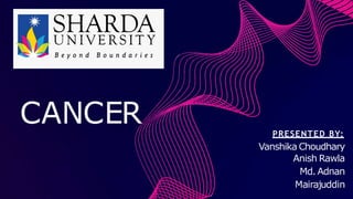 CANCER PRESENTED BY:
Vanshika Choudhary
Anish Rawla
Md. Adnan
Mairajuddin
 