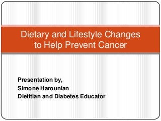 Dietary and Lifestyle Changes
    to Help Prevent Cancer


Presentation by,
Simone Harounian
Dietitian and Diabetes Educator
 