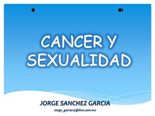 CANCER Y SEXUALIDAD JORGE SANCHEZ GARCIA Jorge_garcia15@live.com.mx 